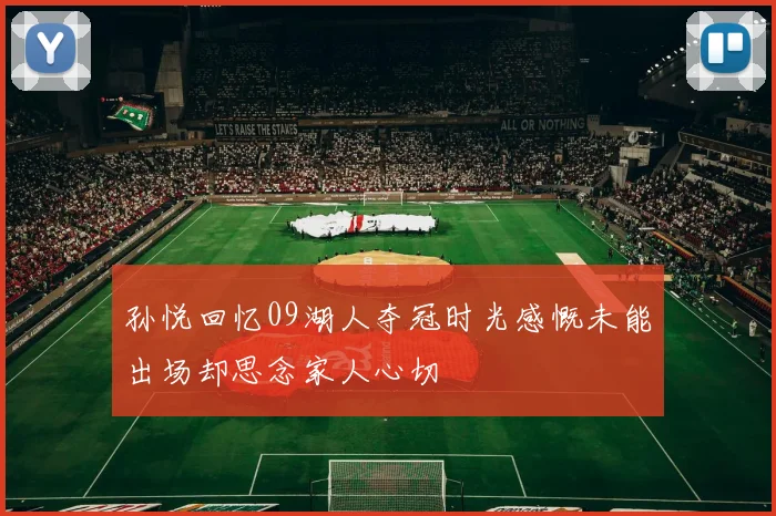 孙悦回忆09湖人夺冠时光感慨未能出场却思念家人心切