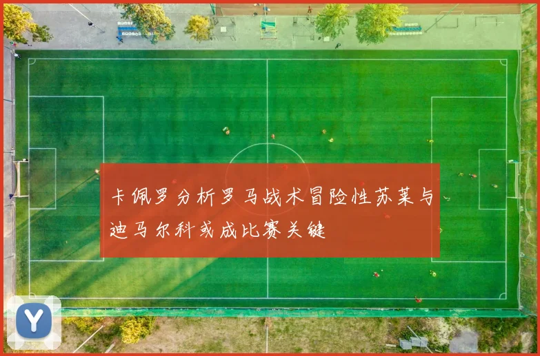 卡佩罗分析罗马战术冒险性苏莱与迪马尔科或成比赛关键