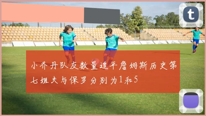 小乔丹队友数量追平詹姆斯历史第七姐夫与保罗分别为1和5