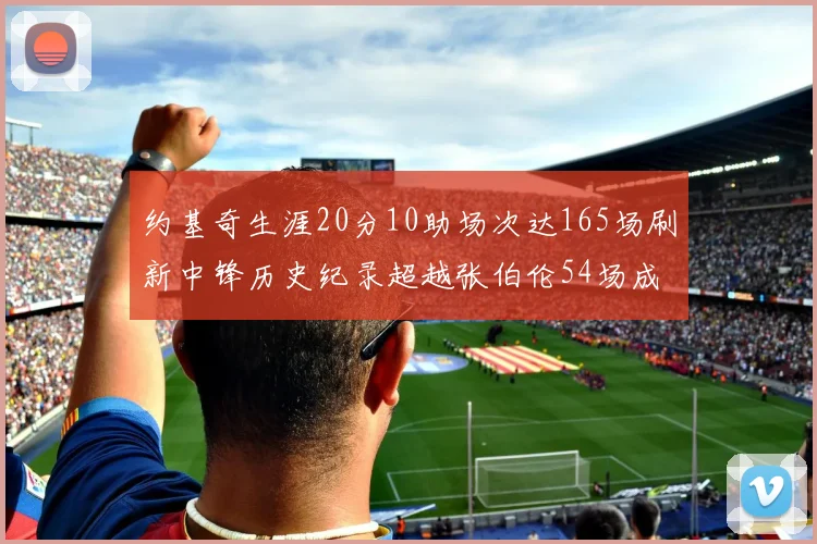 约基奇生涯20分10助场次达165场刷新中锋历史纪录超越张伯伦54场成第二