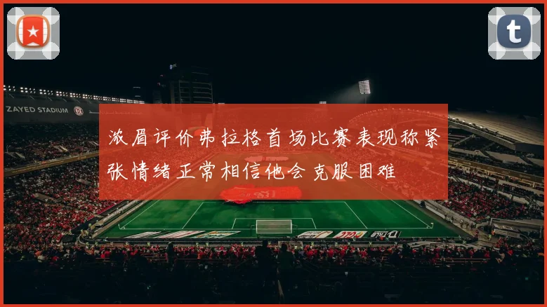 浓眉评价弗拉格首场比赛表现称紧张情绪正常相信他会克服困难