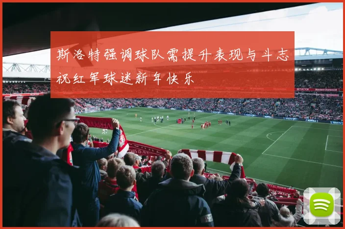 斯洛特强调球队需提升表现与斗志祝红军球迷新年快乐