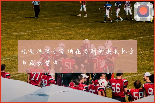 老哈珀谈小哈珀在马刺的成长机会与成功潜力