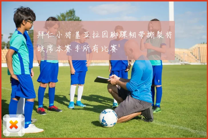 拜仁小将基亚拉因脚踝韧带撕裂将缺席本赛季所有比赛