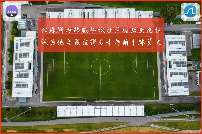 帕森斯与路威热议杜兰特历史地位认为他是最佳得分手与前十球员之一