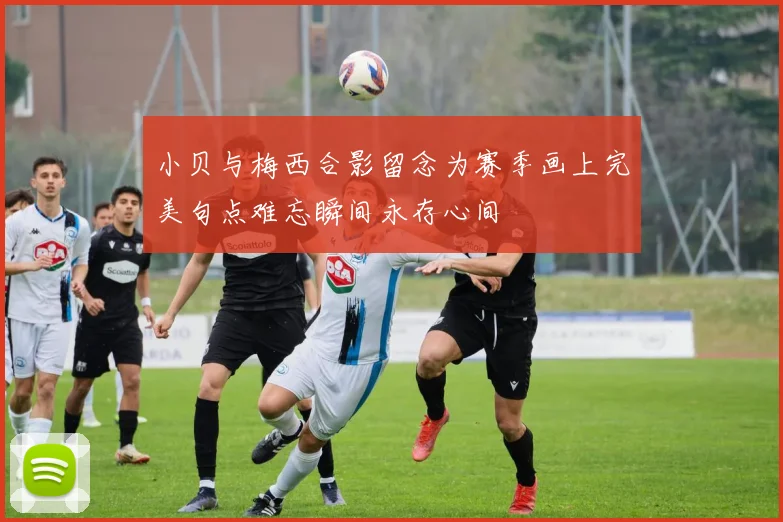 小贝与梅西合影留念为赛季画上完美句点难忘瞬间永存心间