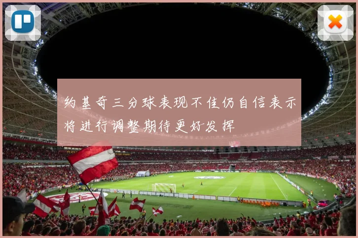 约基奇三分球表现不佳仍自信表示将进行调整期待更好发挥