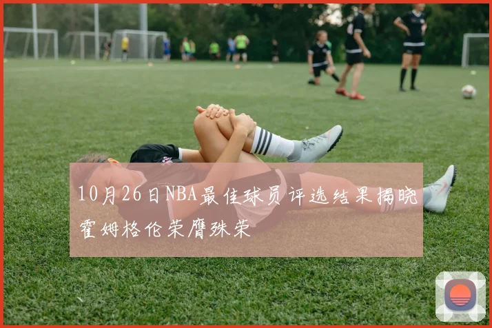 10月26日NBA最佳球员评选结果揭晓霍姆格伦荣膺殊荣