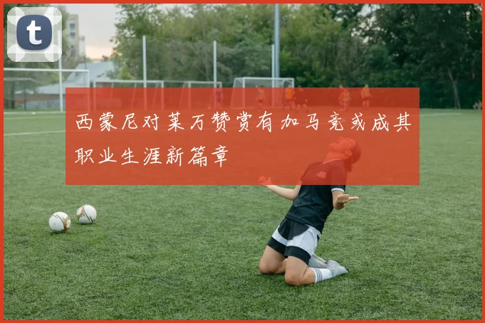西蒙尼对莱万赞赏有加马竞或成其职业生涯新篇章