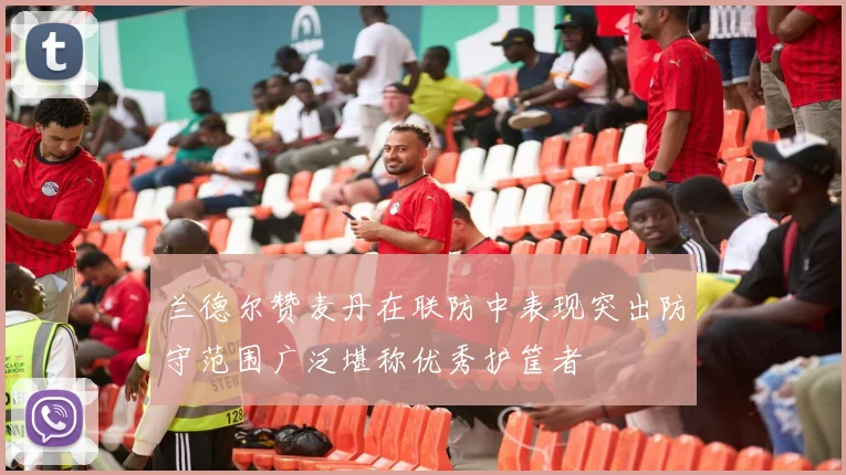 兰德尔赞麦丹在联防中表现突出防守范围广泛堪称优秀护筐者