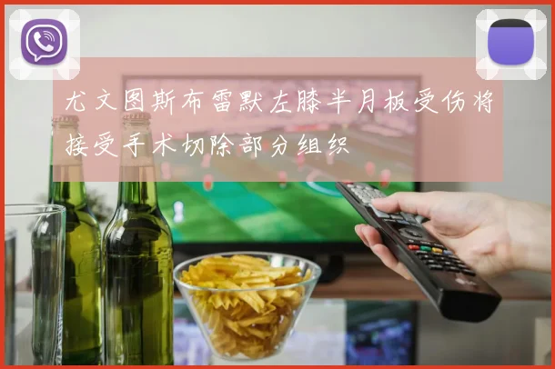 尤文图斯布雷默左膝半月板受伤将接受手术切除部分组织