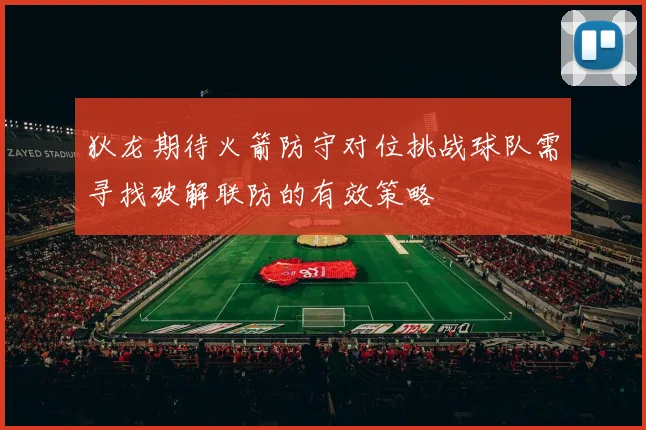 狄龙期待火箭防守对位挑战球队需寻找破解联防的有效策略