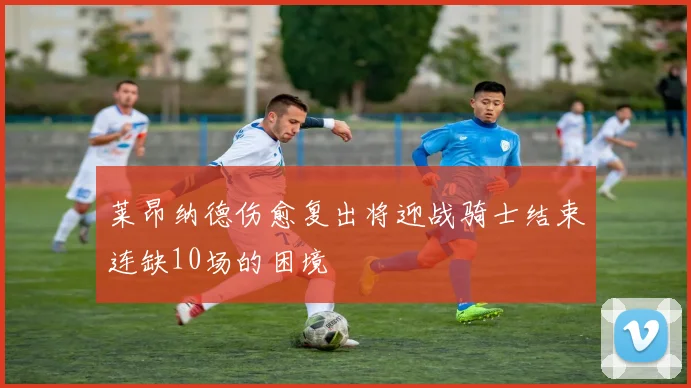 莱昂纳德伤愈复出将迎战骑士结束连缺10场的困境