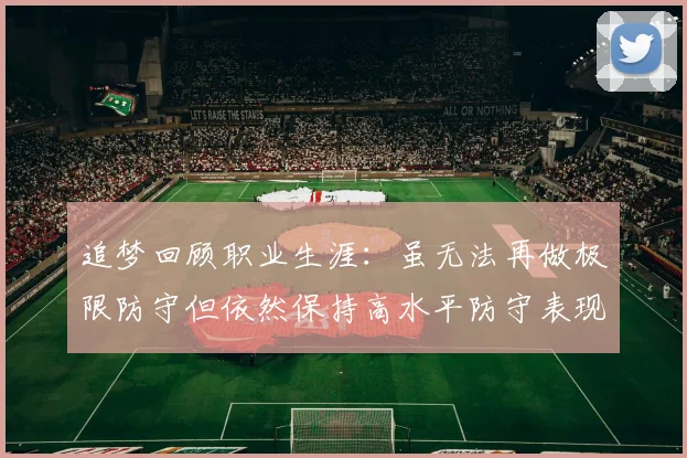 追梦回顾职业生涯：虽无法再做极限防守但依然保持高水平防守表现