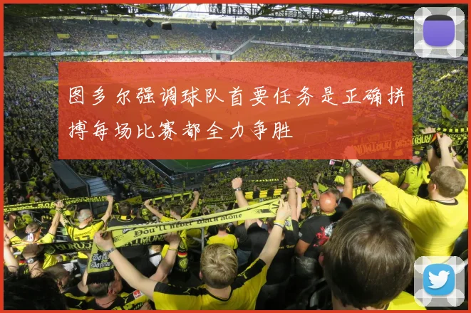 图多尔强调球队首要任务是正确拼搏每场比赛都全力争胜