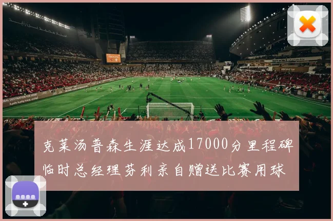 克莱汤普森生涯达成17000分里程碑临时总经理芬利亲自赠送比赛用球