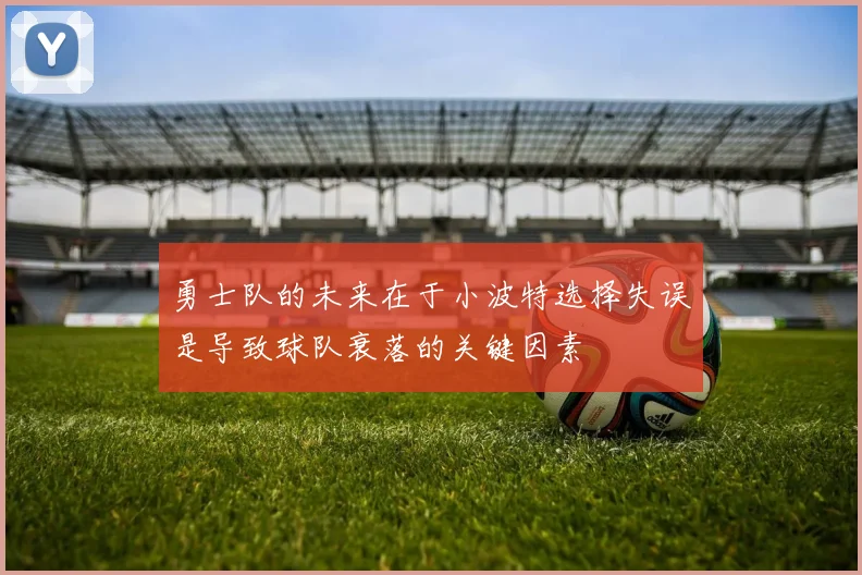 勇士队的未来在于小波特选择失误是导致球队衰落的关键因素